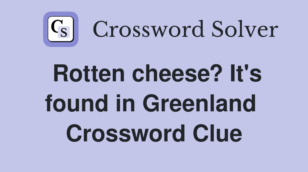 Rotten cheese? It's found in Greenland  Crossword Clue