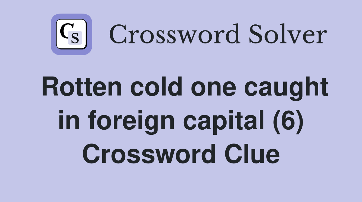 Rotten cold one caught in foreign capital (6) Crossword Clue