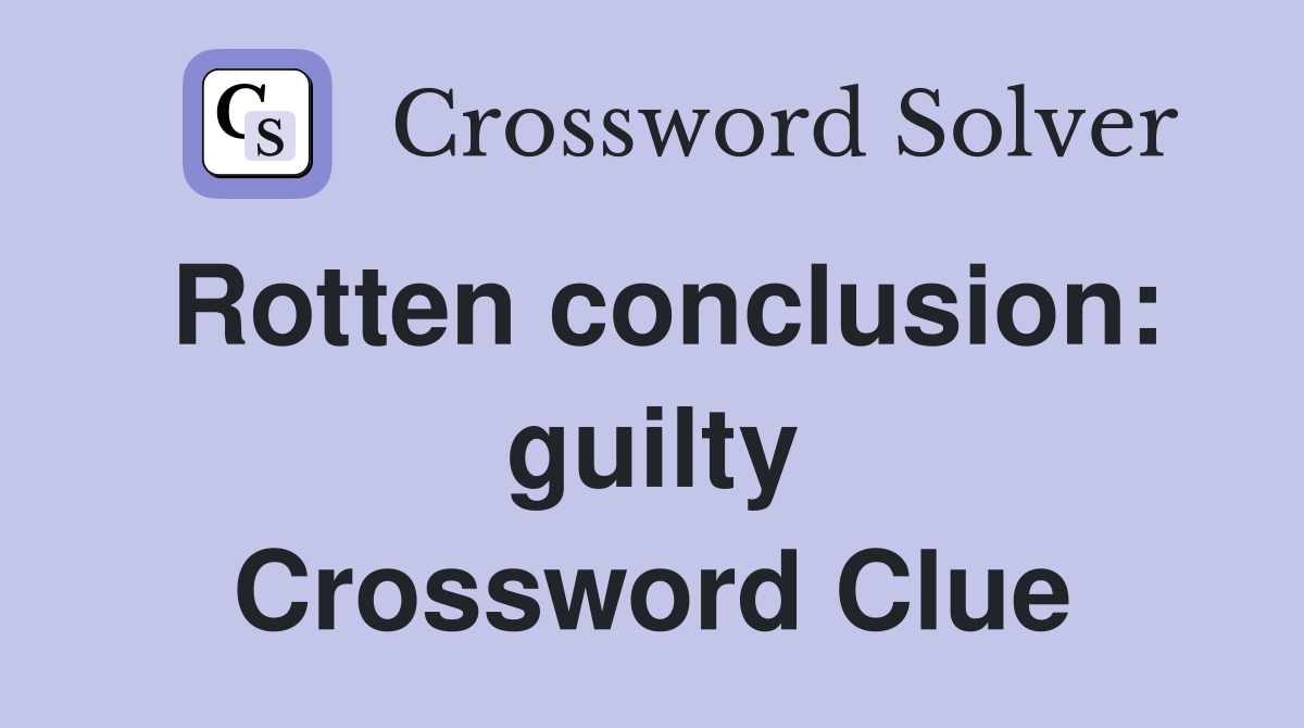 Rotten conclusion: guilty Crossword Clue