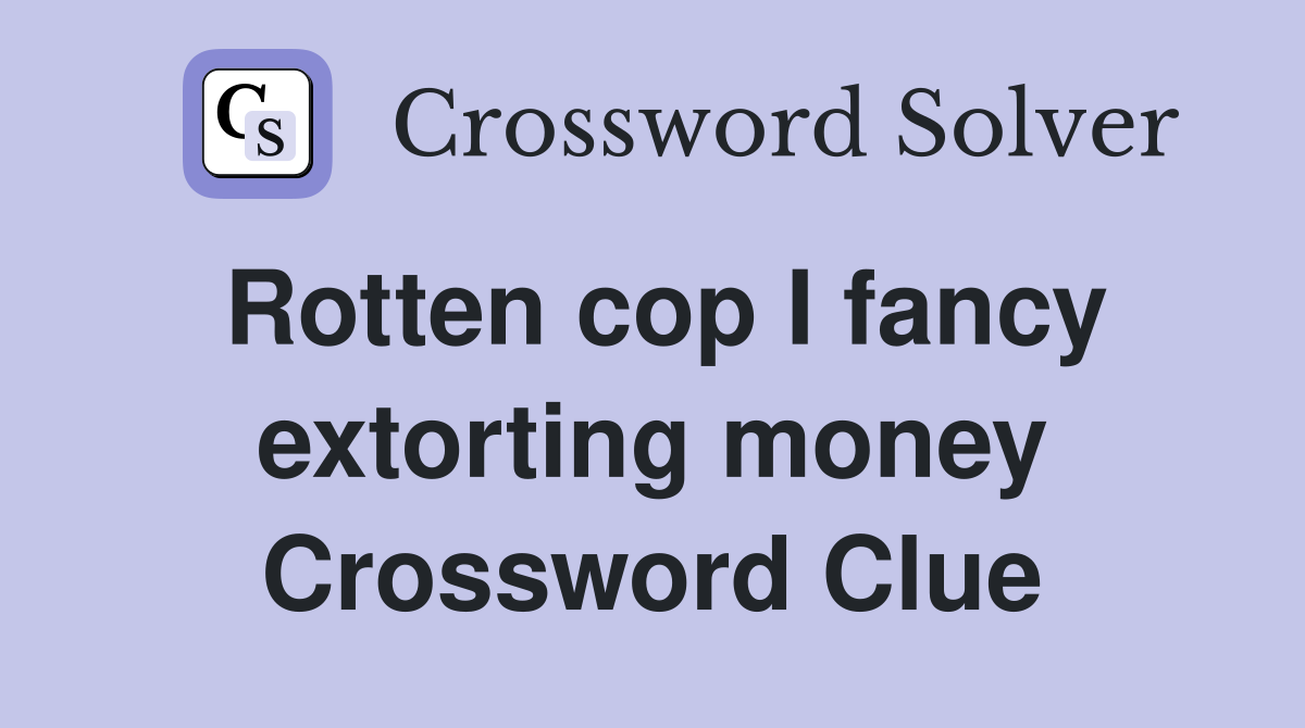 Rotten cop I fancy extorting money Crossword Clue