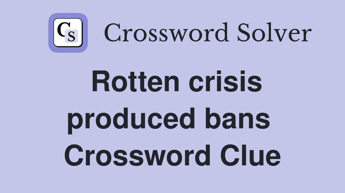 Rotten crisis produced bans  Crossword Clue