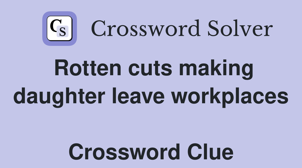 Rotten cuts making daughter leave workplaces  Crossword Clue