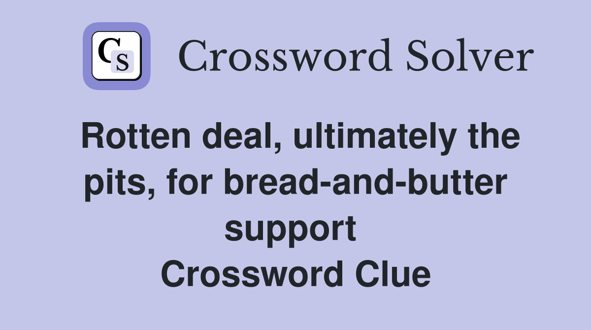 Rotten deal, ultimately the pits, for bread-and-butter support  Crossword Clue