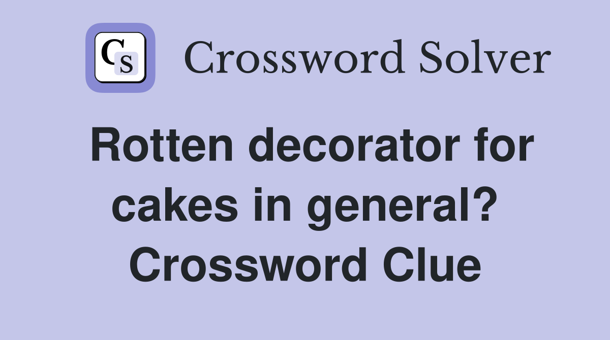 Rotten decorator for cakes in general? Crossword Clue