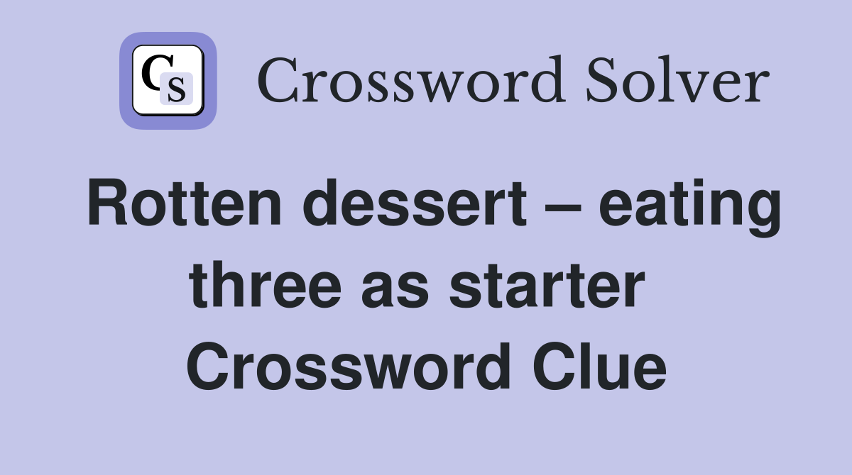 Rotten dessert – eating three as starter  Crossword Clue