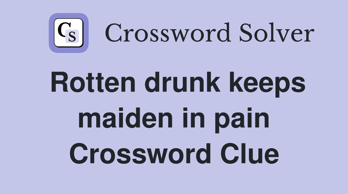 Rotten drunk keeps maiden in pain Crossword Clue