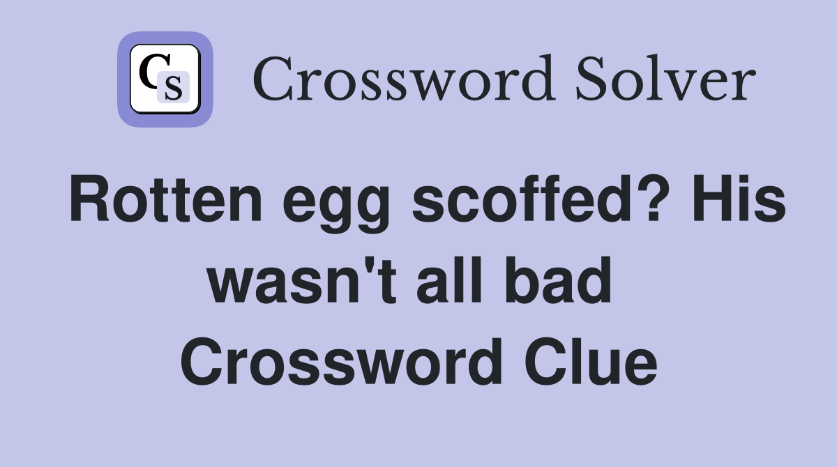 Rotten egg scoffed? His wasn't all bad  Crossword Clue