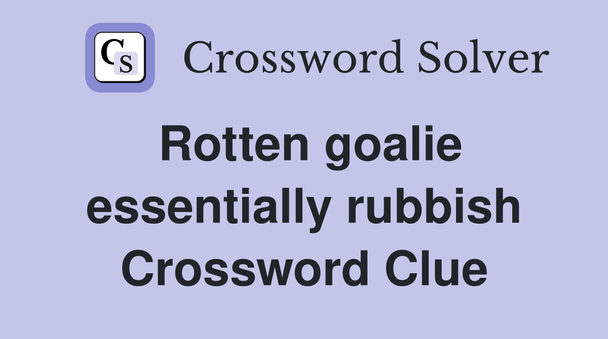 Rotten goalie essentially rubbish Crossword Clue