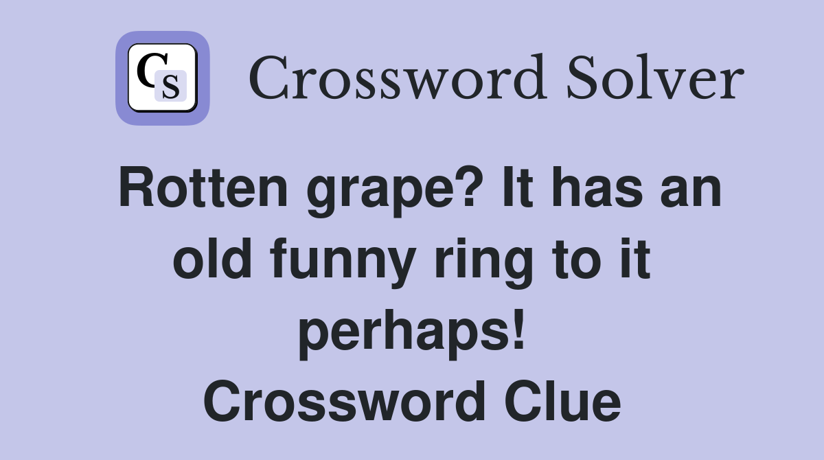 Rotten grape? It has an old funny ring to it perhaps! Crossword Clue