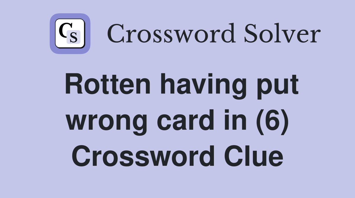 Rotten having put wrong card in (6) Crossword Clue