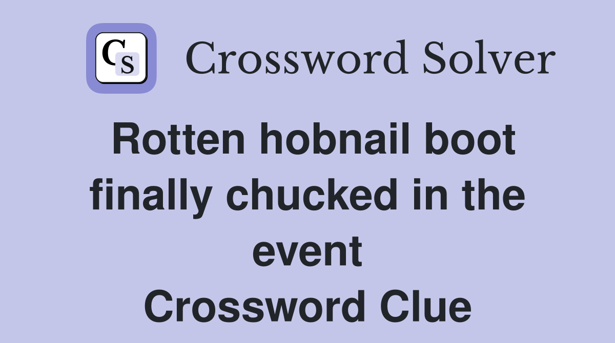 Rotten hobnail boot finally chucked in the event Crossword Clue