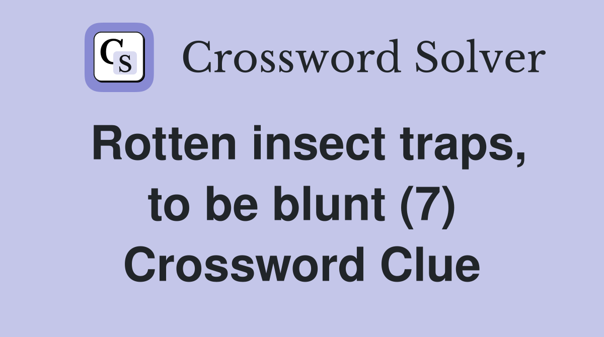 Rotten insect traps, to be blunt (7) Crossword Clue