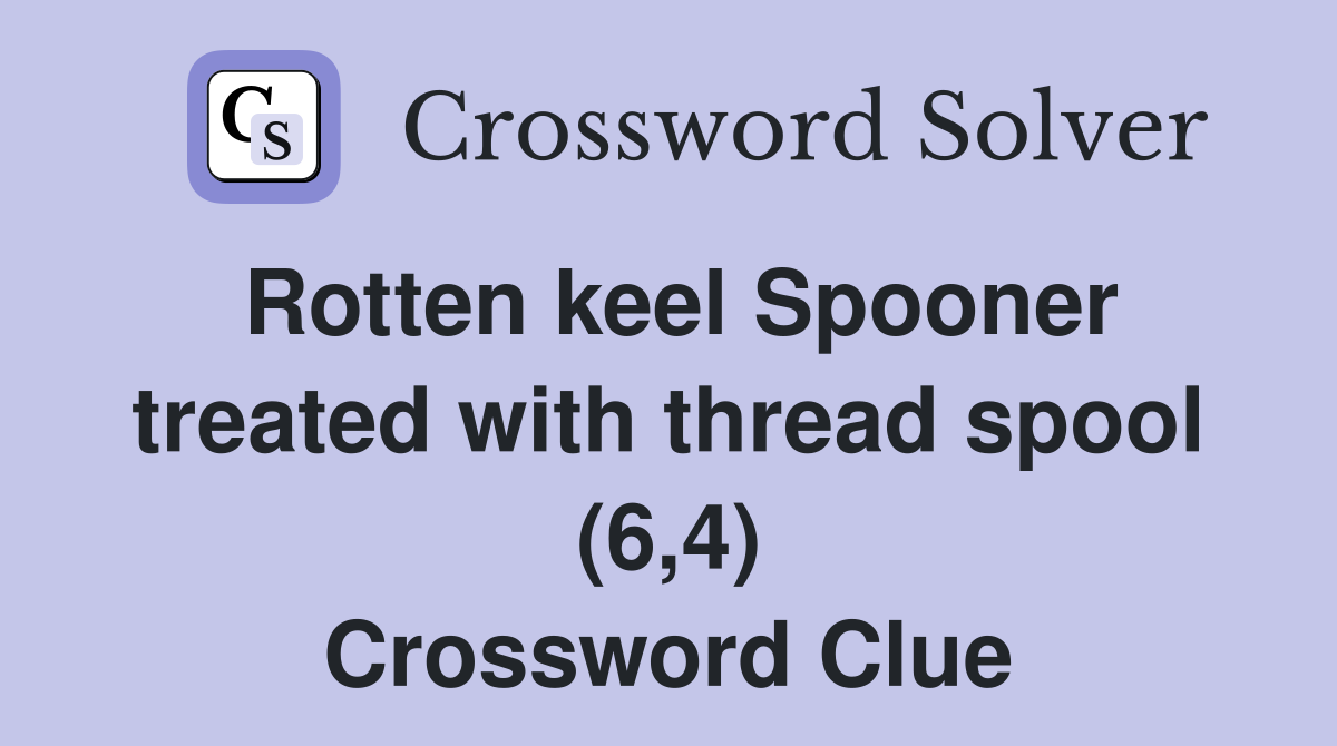 Rotten keel Spooner treated with thread spool (6,4) Crossword Clue