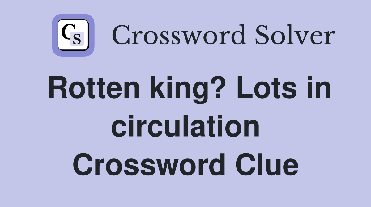 Rotten king? Lots in circulation Crossword Clue