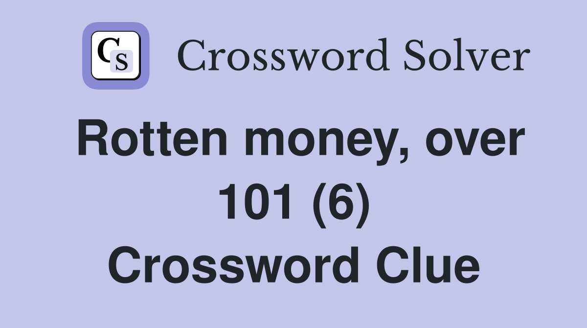 Rotten money, over 101 (6) Crossword Clue