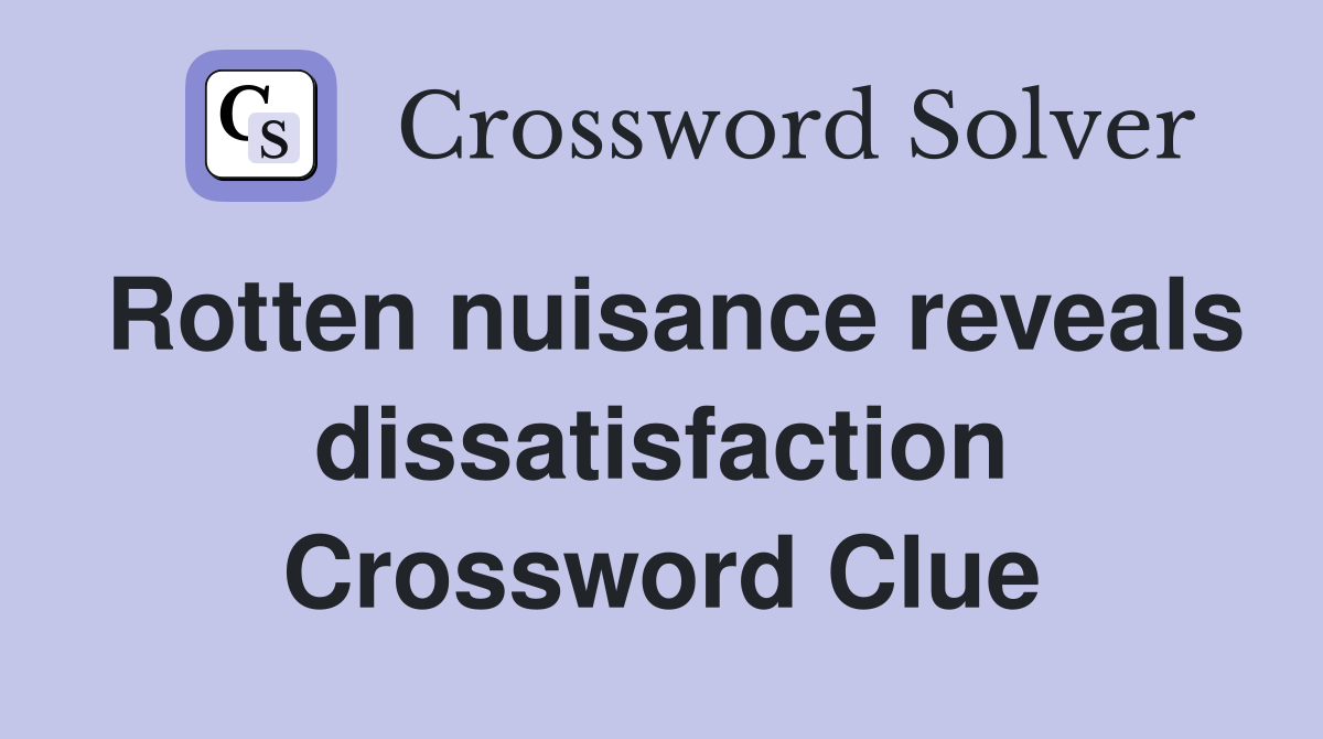 Rotten nuisance reveals dissatisfaction Crossword Clue
