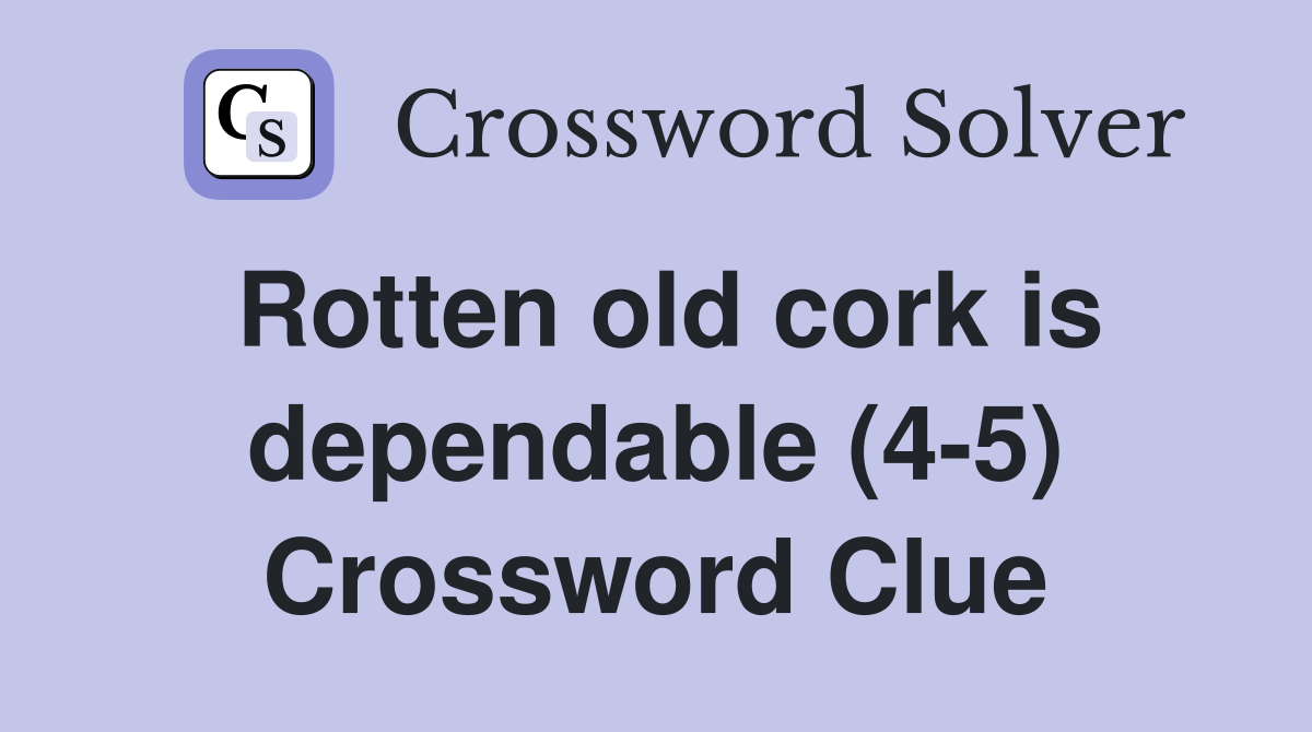 Rotten old cork is dependable (4-5) Crossword Clue