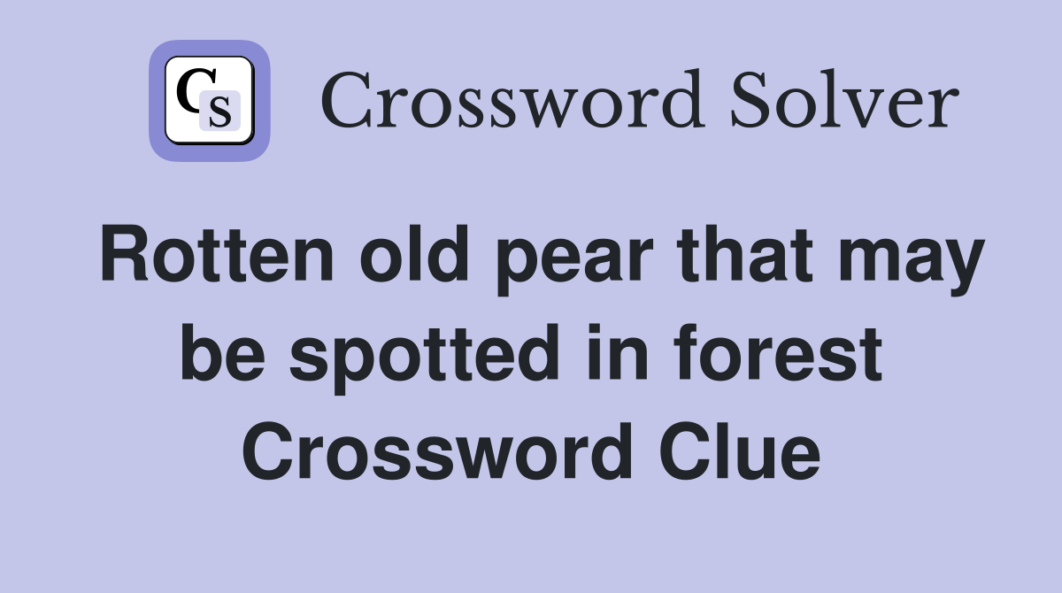 Rotten old pear that may be spotted in forest Crossword Clue