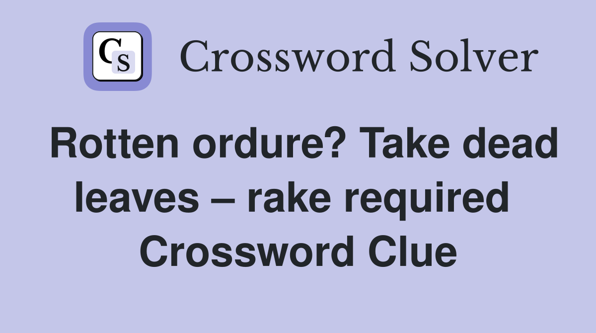 Rotten ordure? Take dead leaves – rake required  Crossword Clue