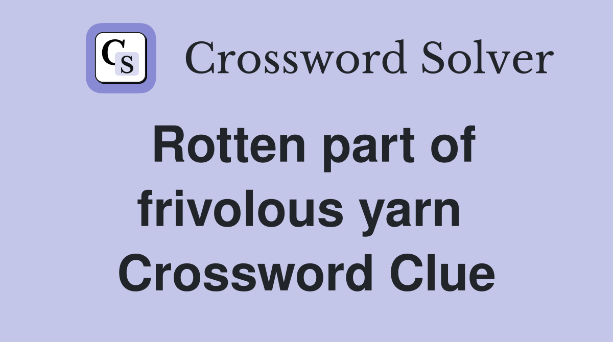 Rotten part of frivolous yarn  Crossword Clue