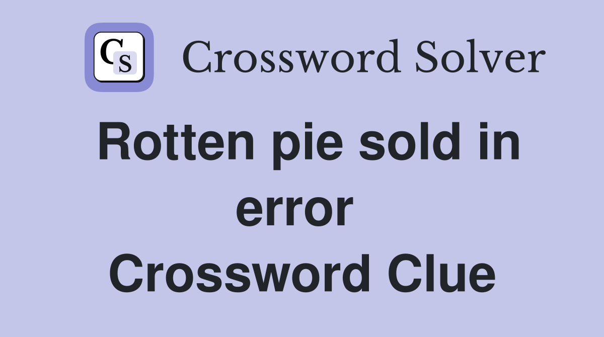Rotten pie sold in error  Crossword Clue