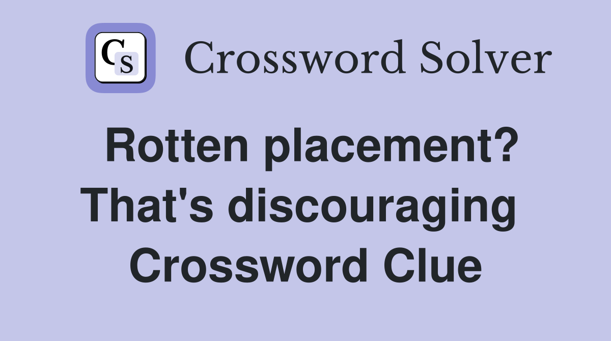 Rotten placement? That's discouraging  Crossword Clue