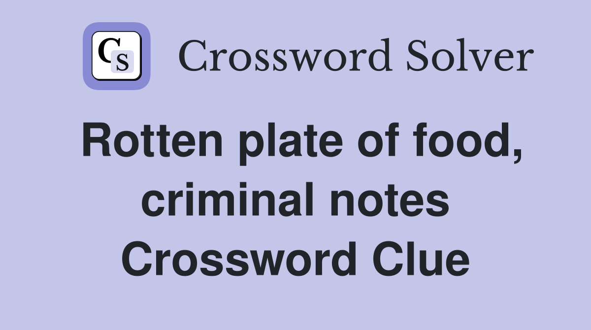 Rotten plate of food, criminal notes Crossword Clue