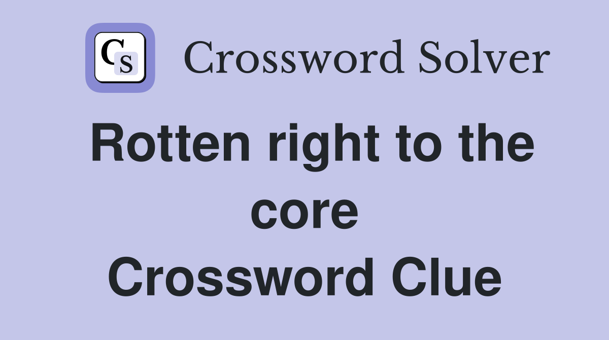 Rotten right to the core Crossword Clue
