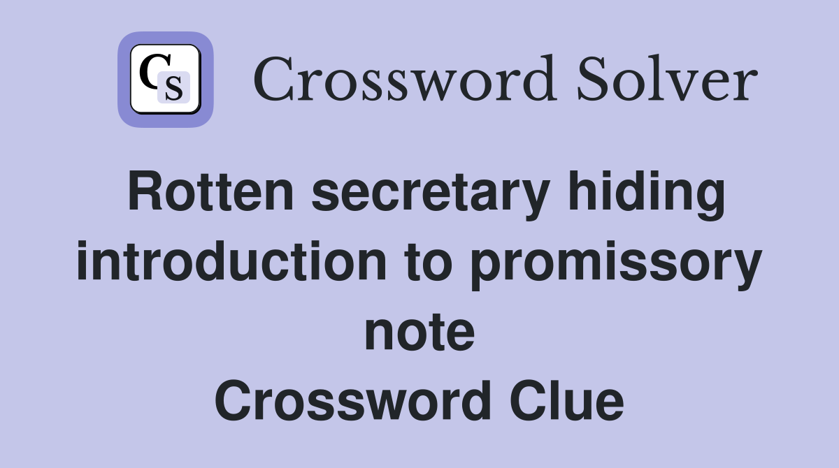 Rotten secretary hiding intro­duction to promissory note Crossword Clue
