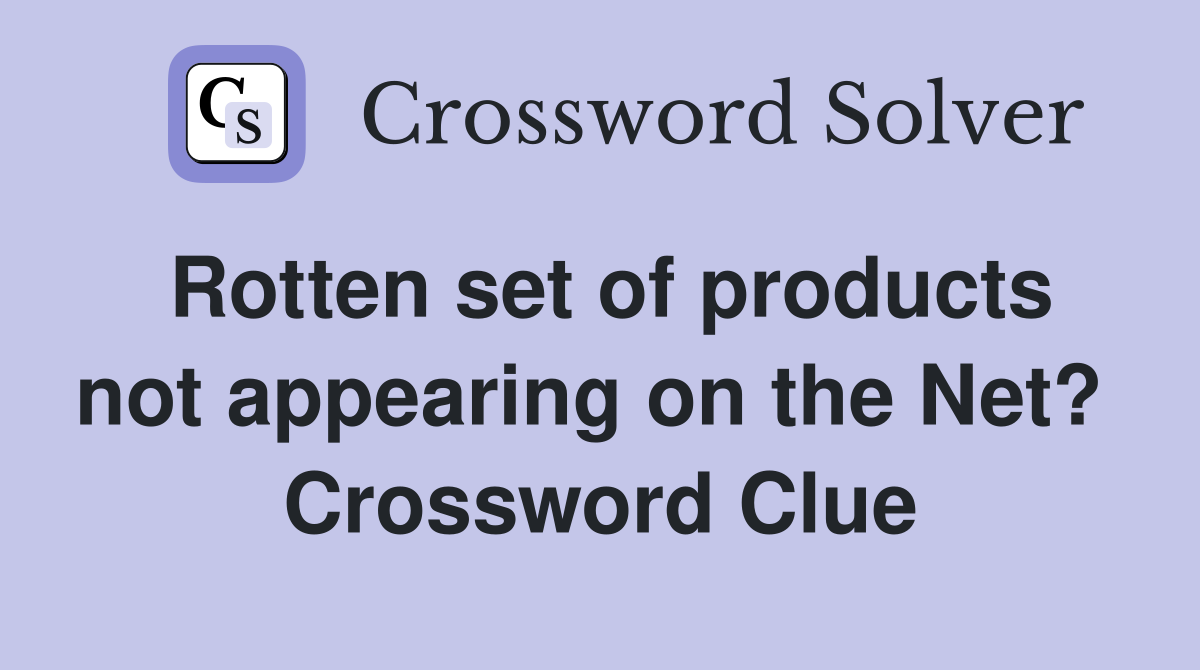 Rotten set of products not appearing on the Net?  Crossword Clue