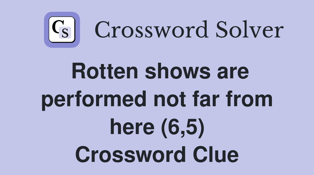Rotten shows are performed not far from here (6,5) Crossword Clue
