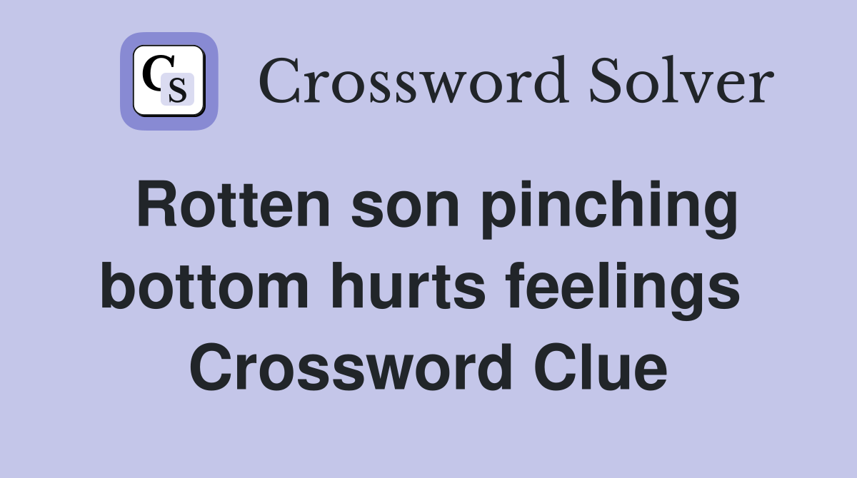 Rotten son pinching bottom hurts feelings  Crossword Clue
