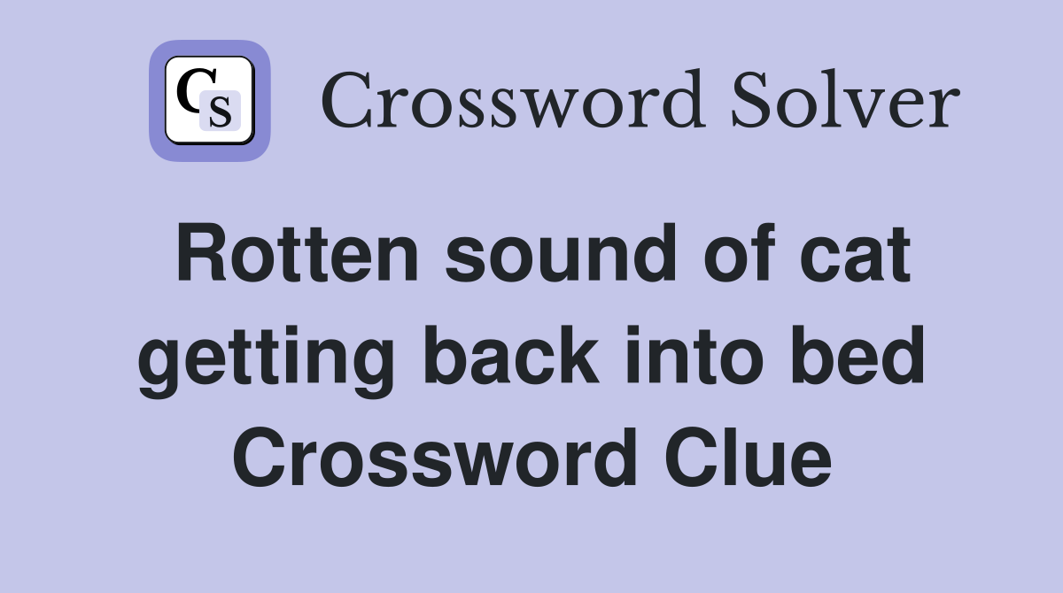 Rotten sound of cat getting back into bed Crossword Clue