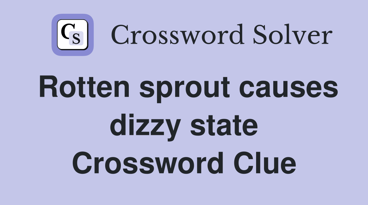 Rotten sprout causes dizzy state Crossword Clue
