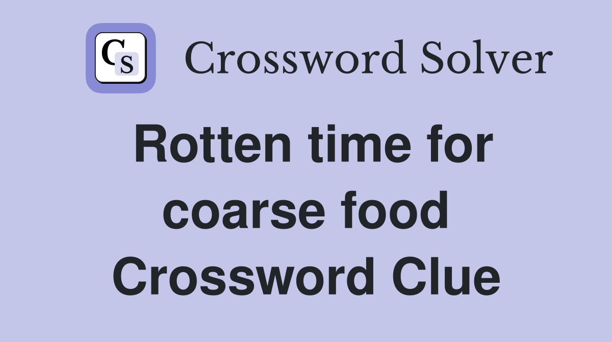 Rotten time for coarse food Crossword Clue