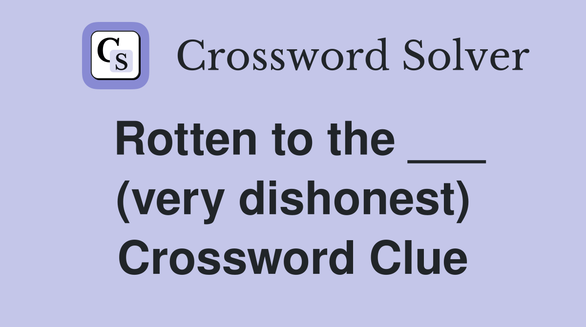 Rotten to the ___ (very dishonest) Crossword Clue