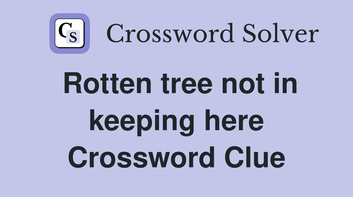 Rotten tree not in keeping here Crossword Clue