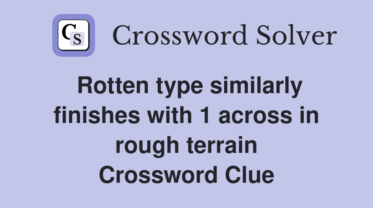 Rotten type similarly finishes with 1 across in rough terrain Crossword Clue