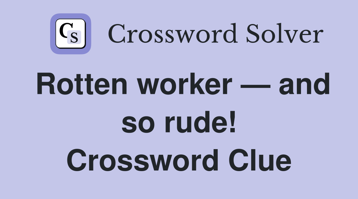 Rotten worker — and so rude! Crossword Clue