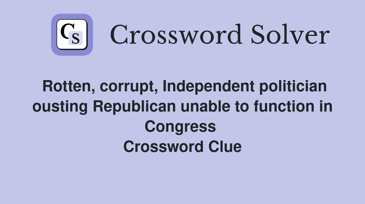 Rotten, corrupt, Independent politician ousting Republican unable to function in Congress  Crossword Clue