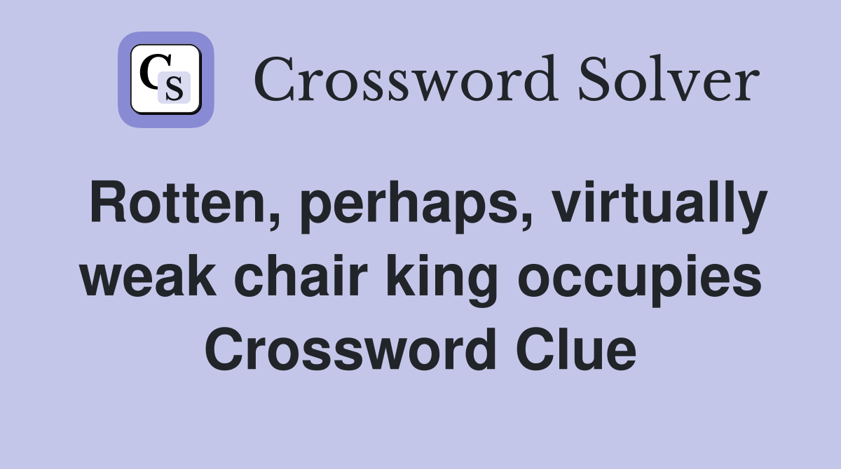 Rotten, perhaps, virtually weak chair king occupies Crossword Clue
