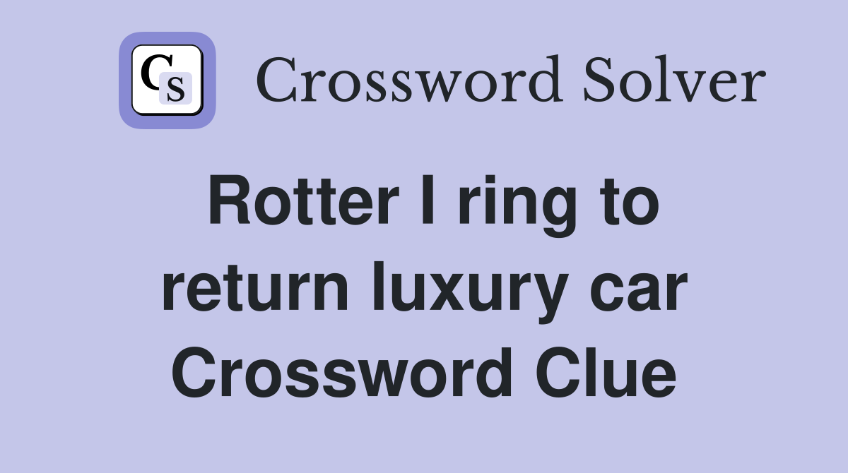 Rotter I ring to return luxury car Crossword Clue