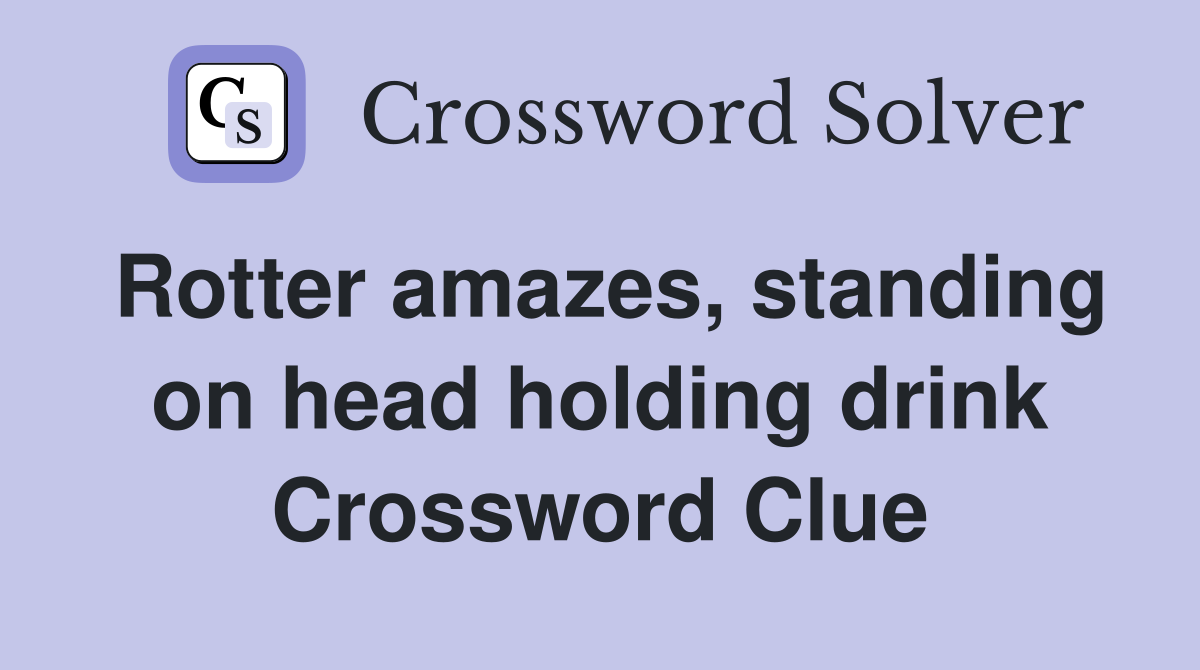 Rotter amazes, standing on head holding drink Crossword Clue
