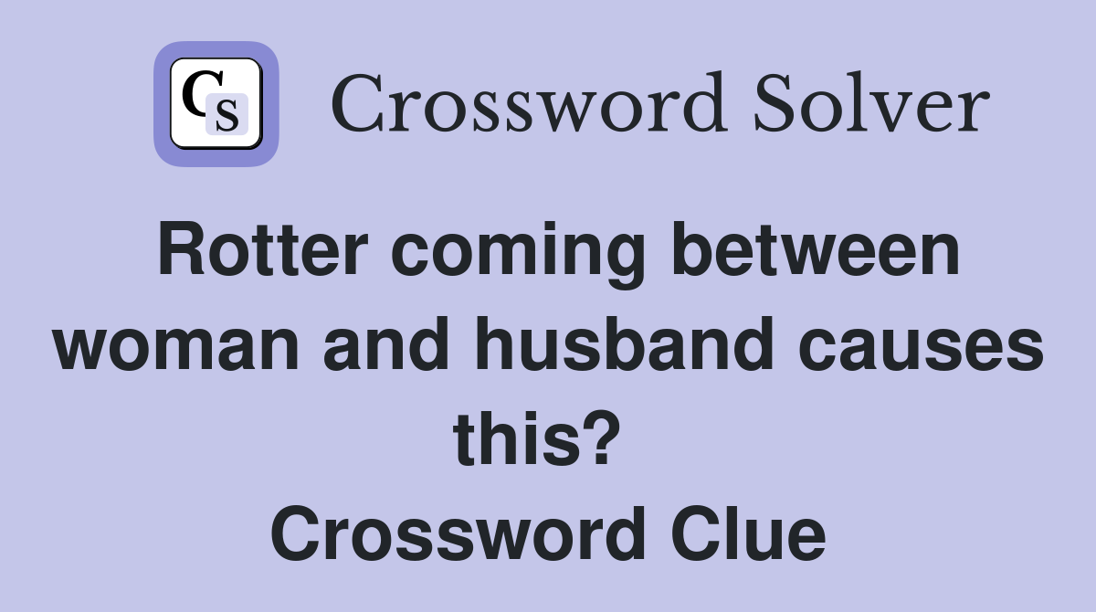 Rotter coming between woman and husband causes this?  Crossword Clue