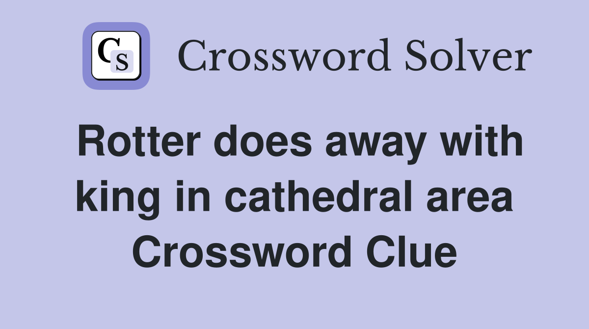 Rotter does away with king in cathedral area Crossword Clue