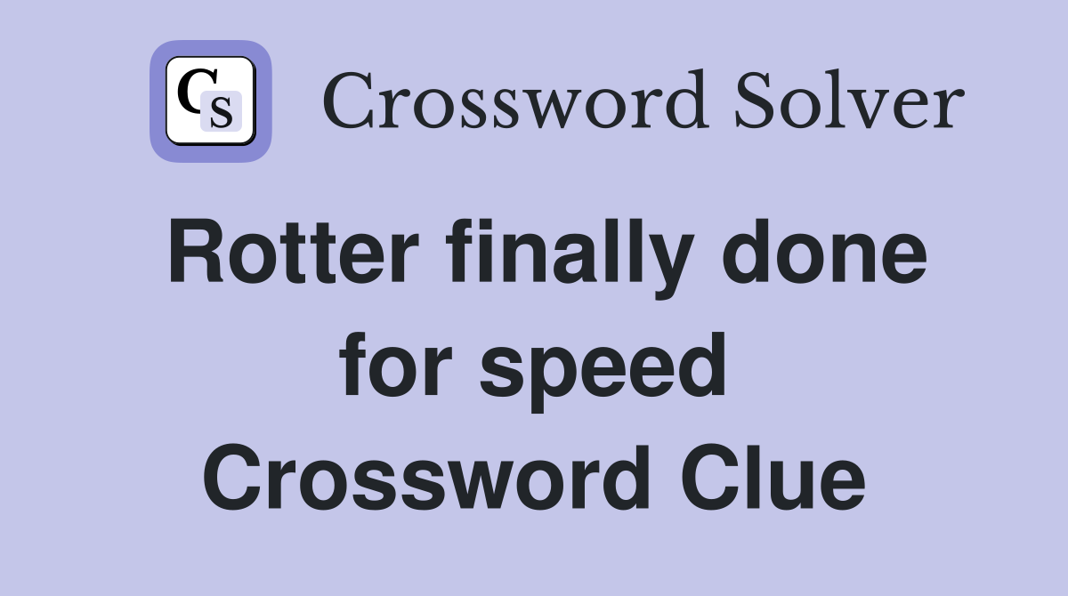Rotter finally done for speed Crossword Clue