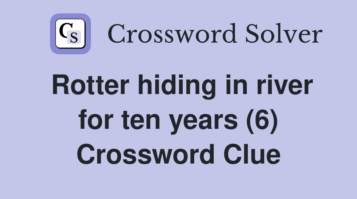 Rotter hiding in river for ten years (6) Crossword Clue