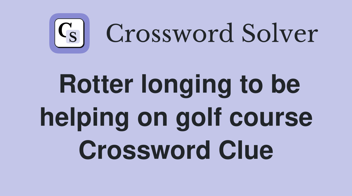Rotter longing to be helping on golf course Crossword Clue