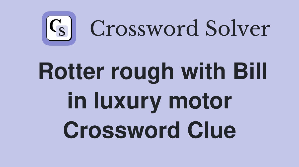 Rotter rough with Bill in luxury motor Crossword Clue