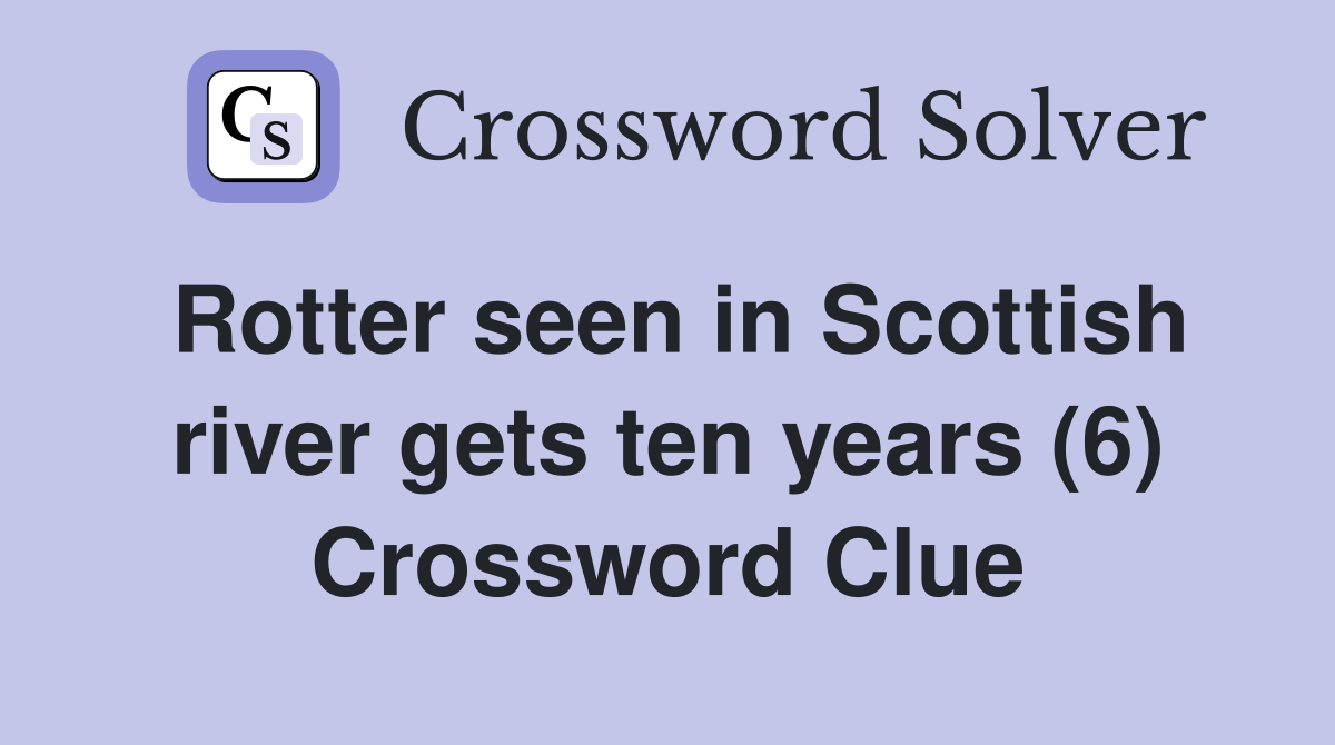 Rotter seen in Scottish river gets ten years (6) Crossword Clue